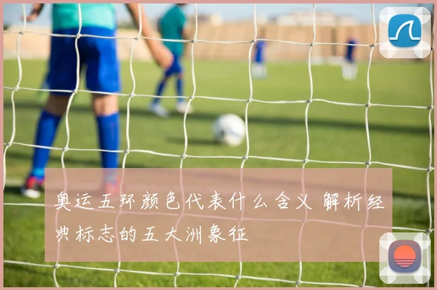 奥运五环颜色代表什么含义 解析经典标志的五大洲象征