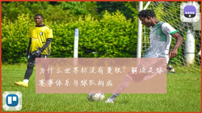 为什么世界杯没有曼联？解读足球赛事体系与球队构成