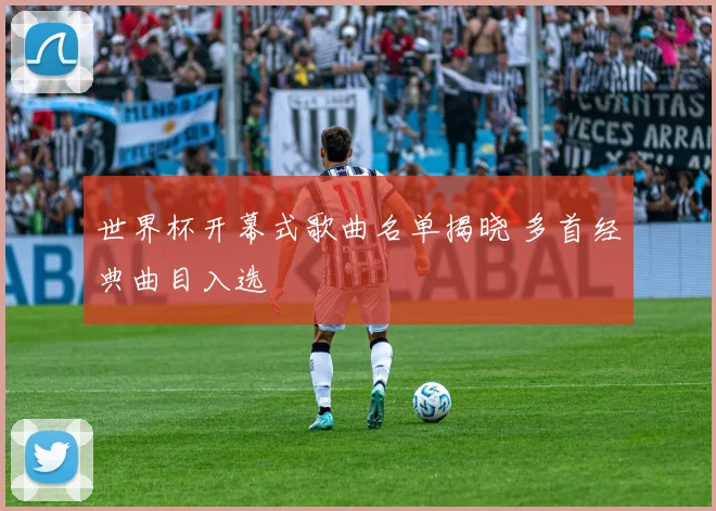 世界杯开幕式歌曲名单揭晓 多首经典曲目入选