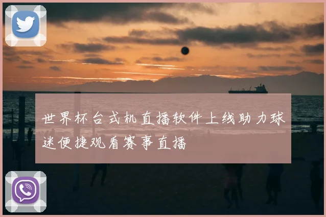 世界杯台式机直播软件上线助力球迷便捷观看赛事直播