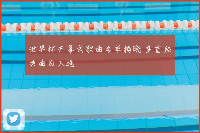 世界杯开幕式歌曲名单揭晓 多首经典曲目入选