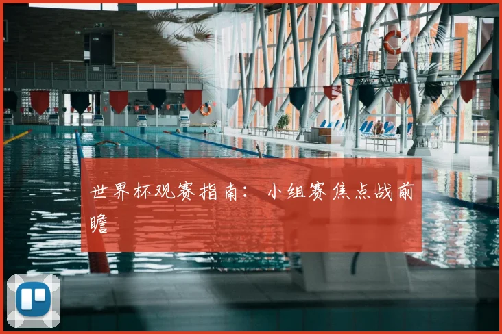 世界杯观赛指南:小组赛焦点战前瞻