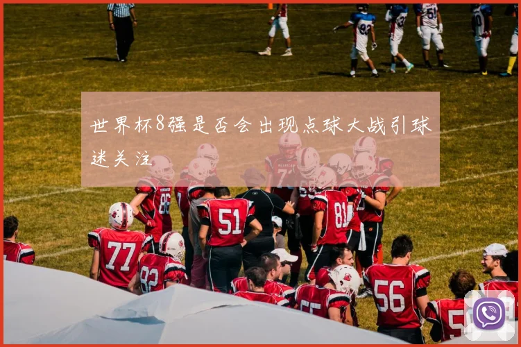 世界杯8强是否会出现点球大战引球迷关注
