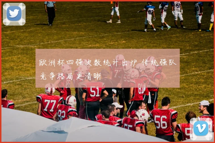 欧洲杯四强次数统计出炉 传统强队竞争格局更清晰